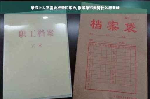 单招上大学需要准备的东西,报考单招要有什么毕业证
