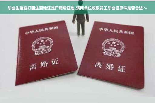 毕业生档案打回生源地还是户籍所在地,请问单位收取员工毕业证原件是否合法?~