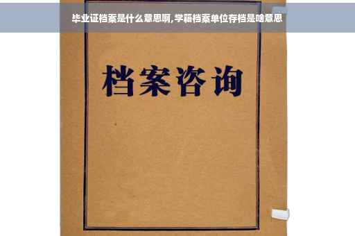 毕业证档案是什么意思啊,学籍档案单位存档是啥意思