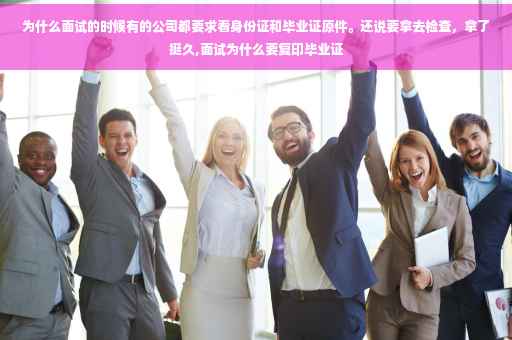 为什么面试的时候有的公司都要求看身份证和毕业证原件。还说要拿去检查，拿了挺久,面试为什么要复印毕业证