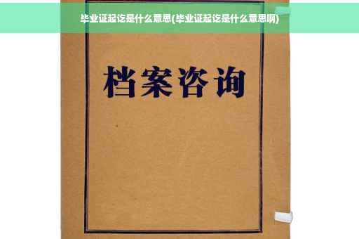 毕业证起讫是什么意思(毕业证起讫是什么意思啊)