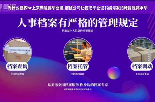为什么很多hr上来就是要毕业证,面试公司让我把毕业证书编号发给她我是高中毕