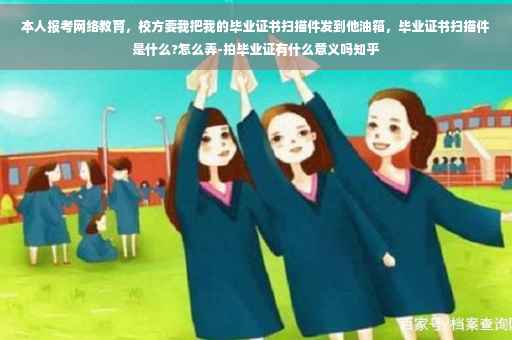 本人报考网络教育，校方要我把我的毕业证书扫描件发到他油箱，毕业证书扫描件是什么?怎么弄-拍毕业证有什么意义吗知乎