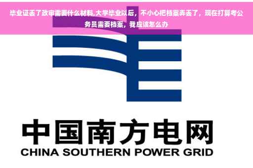 毕业证丢了政审需要什么材料,大学毕业以后，不小心把档案弄丢了，现在打算考公务员需要档案，我应该怎么办
