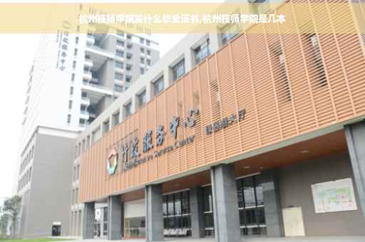 杭州技师学院发什么毕业证书,杭州技师学院是几本