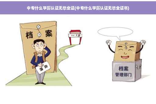 中专什么学历认证无毕业证(中专什么学历认证无毕业证书)