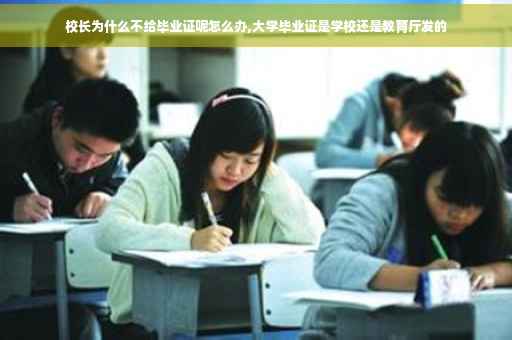 校长为什么不给毕业证呢怎么办,大学毕业证是学校还是教育厅发的
