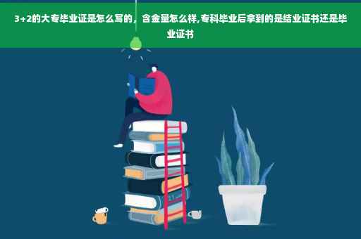 3+2的大专毕业证是怎么写的，含金量怎么样,专科毕业后拿到的是结业证书还是毕业证书
