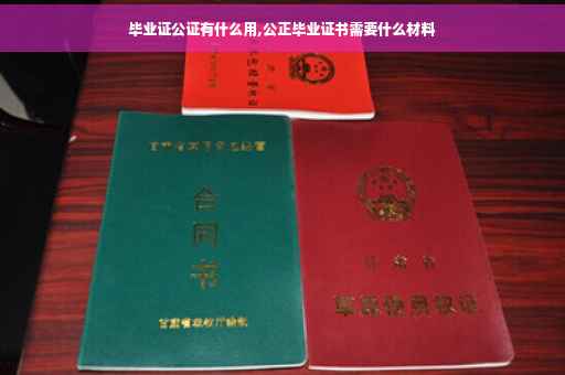毕业证公证有什么用,公正毕业证书需要什么材料