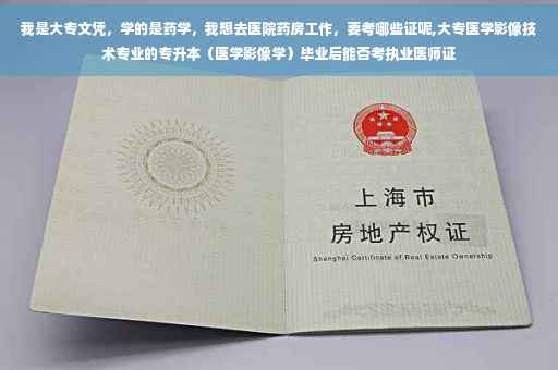 我是大专文凭，学的是药学，我想去医院药房工作，要考哪些证呢,大专医学影像技术专业的专升本（医学影像学）毕业后能否考执业医师证