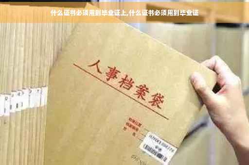 什么证书必须用到毕业证上,什么证书必须用到毕业证