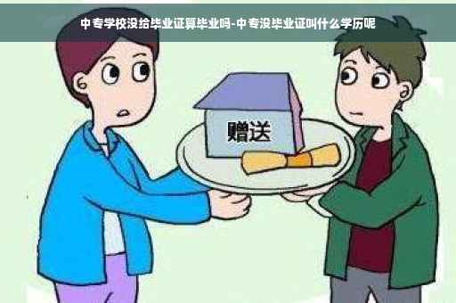 中专学校没给毕业证算毕业吗-中专没毕业证叫什么学历呢