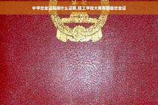 中学毕业证包括什么证明,技工学校大概有那些毕业证