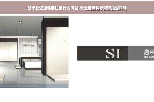 寄毕业证原件要注意什么问题,毕业证原件必须交给公司吗