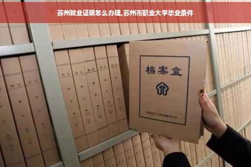 苏州就业证明怎么办理,苏州市职业大学毕业条件