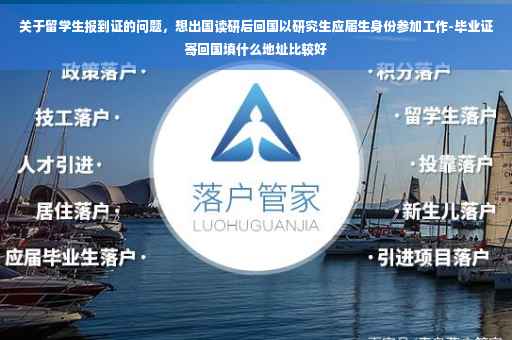 关于留学生报到证的问题，想出国读研后回国以研究生应届生身份参加工作-毕业证寄回国填什么地址比较好