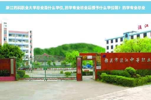 浙江药科职业大学毕业是什么学位,药学专业毕业后授予什么学位啊？药学专业毕业