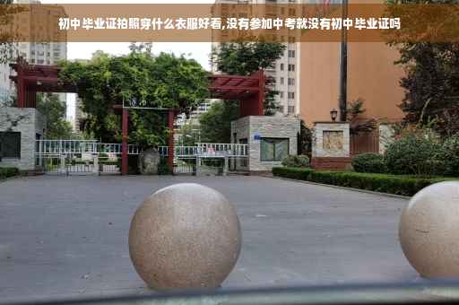 初中毕业证拍照穿什么衣服好看,没有参加中考就没有初中毕业证吗