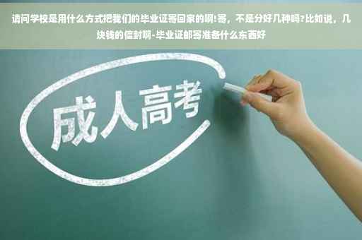 请问学校是用什么方式把我们的毕业证寄回家的啊!寄，不是分好几种吗?比如说，几块钱的信封啊-毕业证邮寄准备什么东西好