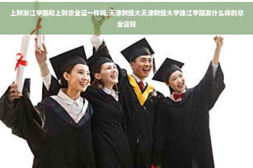 上财浙江学院和上财毕业证一样吗,天津财经大天津财经大学珠江学院发什么样的毕业证呀