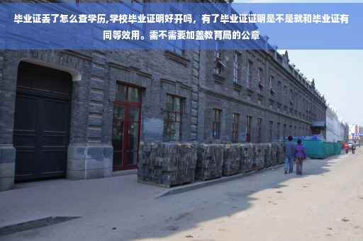 毕业证丢了怎么查学历,学校毕业证明好开吗，有了毕业证证明是不是就和毕业证有同等效用。需不需要加盖教育局的公章