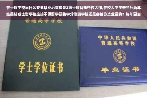 在士官学校里什么专业毕业后直接是3级士官拜托各位大神,在校大学生去当兵两年结果转成士官学校应该不保留学籍将学分修满学校还是会给你毕业证的？每年回去考个试