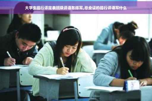 大学生操行评定表班级评语怎样写,毕业证的操行评语写什么