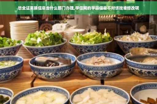 毕业证更换信息去什么部门办理,学信网的学籍信息不对该找谁修改呢