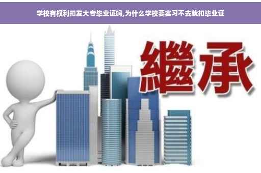 学校有权利扣发大专毕业证吗,为什么学校要实习不去就扣毕业证