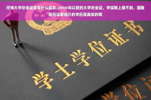 河南大学毕业证会写什么信息,2000年以前的大学毕业证，学信网上查不到，那我如何证明自己的学历是真实的呢