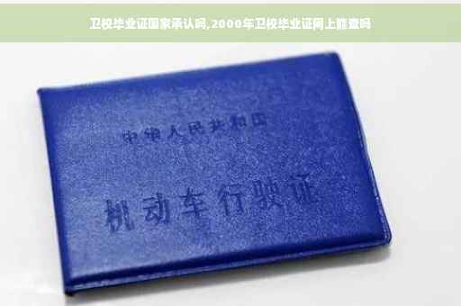 卫校毕业证国家承认吗,2000年卫校毕业证网上能查吗