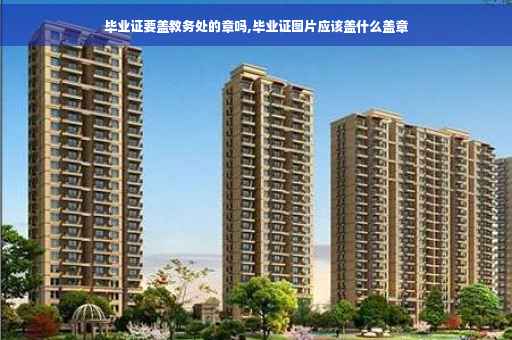 毕业证要盖教务处的章吗,毕业证图片应该盖什么盖章