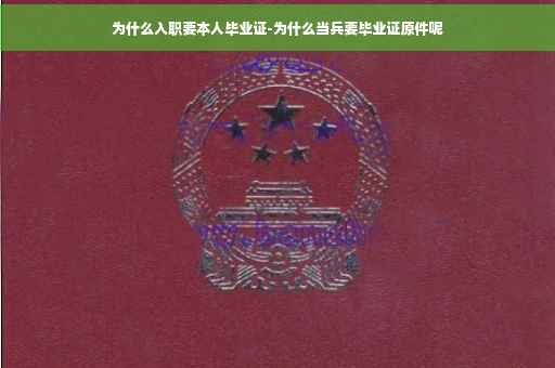 为什么入职要本人毕业证-为什么当兵要毕业证原件呢