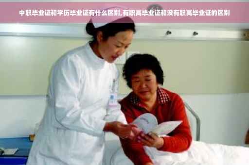 中职毕业证和学历毕业证有什么区别,有职高毕业证和没有职高毕业证的区别