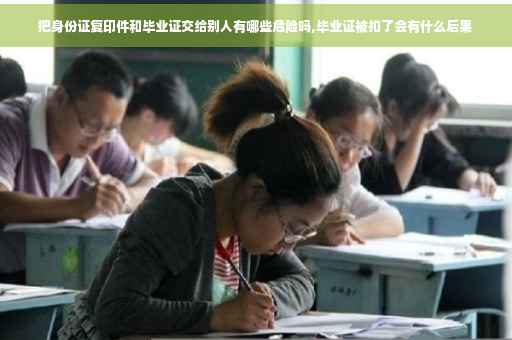 把身份证复印件和毕业证交给别人有哪些危险吗,毕业证被扣了会有什么后果