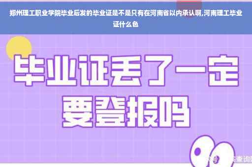 郑州理工职业学院毕业后发的毕业证是不是只有在河南省以内承认啊,河南理工毕业证什么色