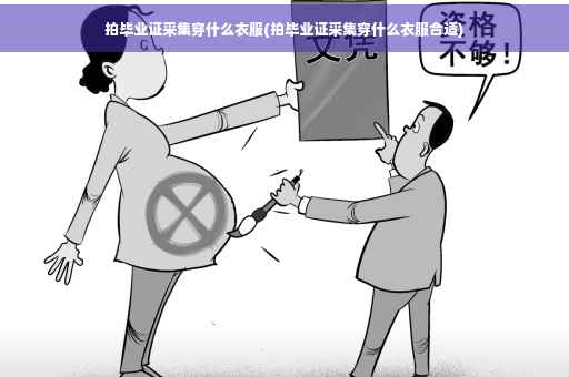 拍毕业证采集穿什么衣服(拍毕业证采集穿什么衣服合适)