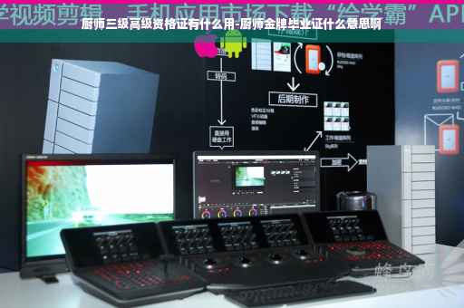 厨师三级高级资格证有什么用-厨师金牌毕业证什么意思啊