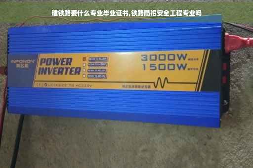 建铁路要什么专业毕业证书,铁路局招安全工程专业吗