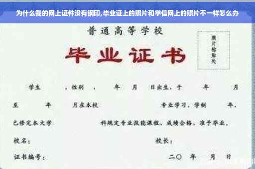 为什么我的网上证件没有钢印,毕业证上的照片和学信网上的照片不一样怎么办