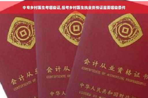 中专乡村医生考哪些证,报考乡村医生执业资格证需要哪些条件