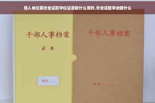 用人单位要毕业证和学位证是做什么用的,毕业证能拿去做什么