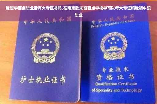我想学西点毕业后有大专证书吗,在南京欧米奇西点学校学可以考大专证吗我初中没毕业