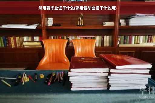 然后要毕业证干什么(然后要毕业证干什么用)