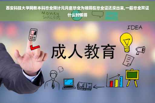 西安科技大学网教本科毕业预计元月底毕业为啥现在毕业证还没出来,一般毕业双证什么时候得