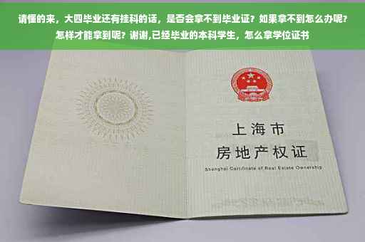 请懂的来，大四毕业还有挂科的话，是否会拿不到毕业证？如果拿不到怎么办呢？怎样才能拿到呢？谢谢,已经毕业的本科学生，怎么拿学位证书