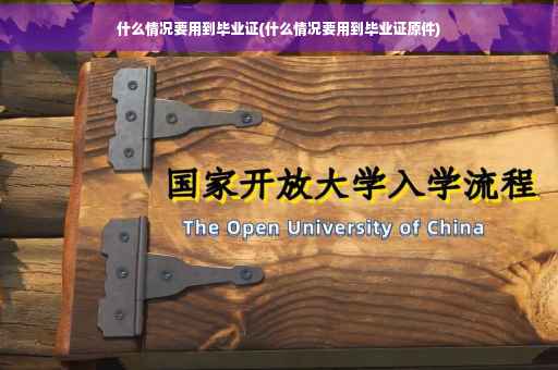 什么情况要用到毕业证(什么情况要用到毕业证原件)
