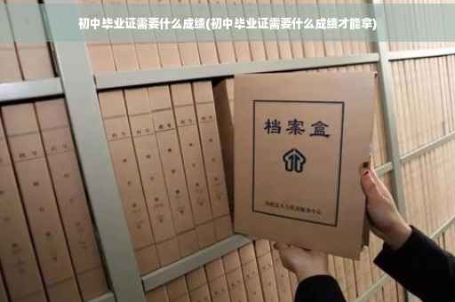 初中毕业证需要什么成绩(初中毕业证需要什么成绩才能拿)
