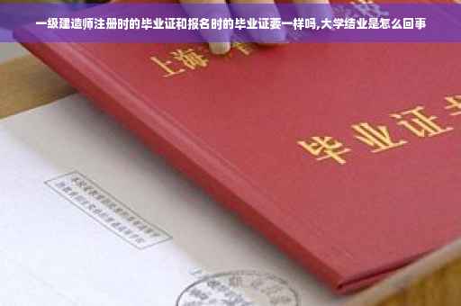 一级建造师注册时的毕业证和报名时的毕业证要一样吗,大学结业是怎么回事