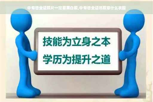 中专毕业证照片一定要黑白照,中专毕业证书照穿什么衣服